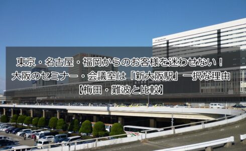 東京・名古屋・福岡からのお客様を迷わせない!大阪のセミナー・会議室は「新大阪駅」一択な理由【梅田・難波と比較】