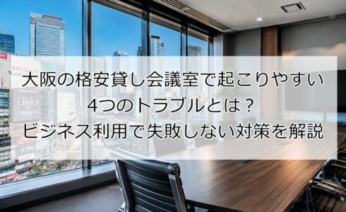 大阪の格安貸し会議室で起こりやすい4つのトラブルとは?ビジネス利用で失敗しない対策を解説